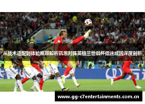 从战术适配到体能瓶颈解析凯恩对阵英格兰世俱杯低迷成因深度剖析