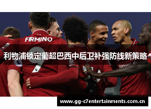 利物浦锁定葡超巴西中后卫补强防线新策略